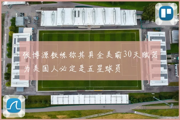 张博源教练称其具全美前30天赋若为美国人必定是五星球员