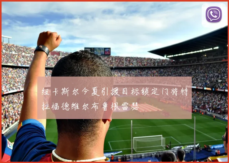 纽卡斯尔今夏引援目标锁定门将特拉福德维尔布鲁根雷瑟
