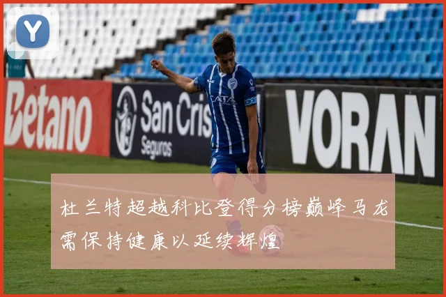 杜兰特超越科比登得分榜巅峰马龙需保持健康以延续辉煌