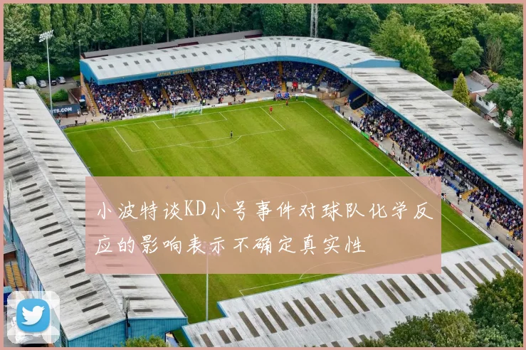 小波特谈KD小号事件对球队化学反应的影响表示不确定真实性