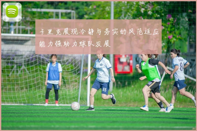 卡里克展现冷静与务实的风范适应能力强助力球队发展