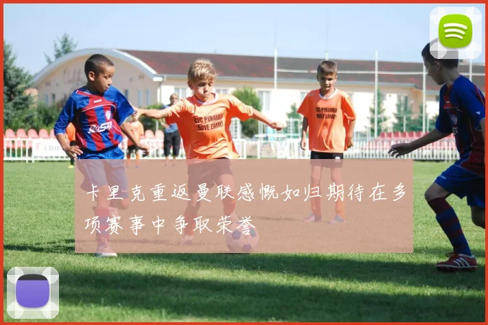 卡里克重返曼联感慨如归期待在多项赛事中争取荣誉