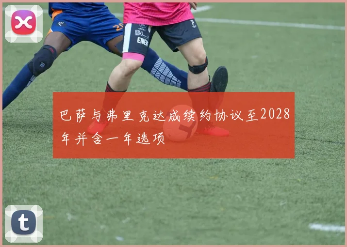 巴萨与弗里克达成续约协议至2028年并含一年选项