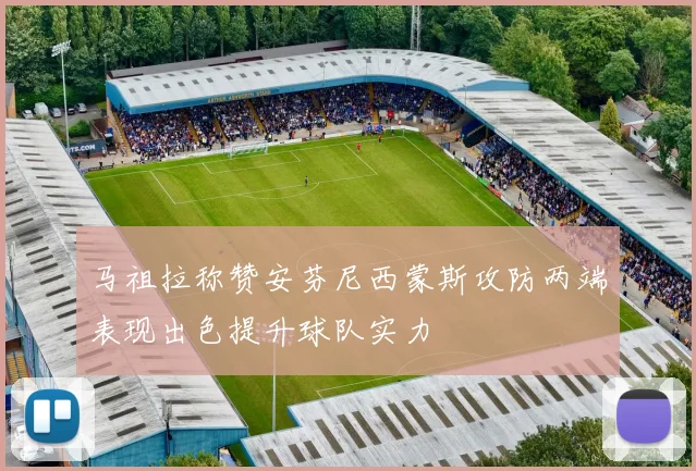 马祖拉称赞安芬尼西蒙斯攻防两端表现出色提升球队实力