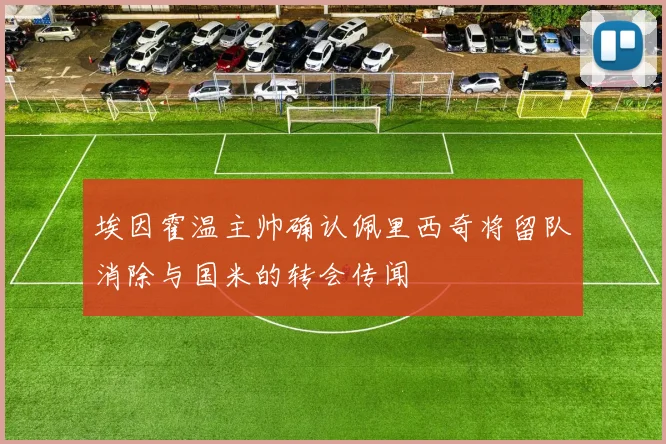 埃因霍温主帅确认佩里西奇将留队消除与国米的转会传闻